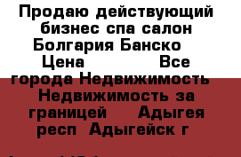 Продаю действующий бизнес спа салон Болгария Банско! › Цена ­ 35 000 - Все города Недвижимость » Недвижимость за границей   . Адыгея респ.,Адыгейск г.